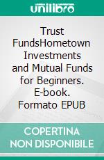 Trust FundsHometown Investments and Mutual Funds for Beginners. E-book. Formato EPUB ebook