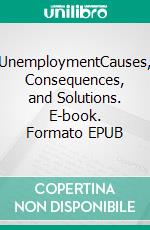UnemploymentCauses, Consequences, and Solutions. E-book. Formato EPUB ebook