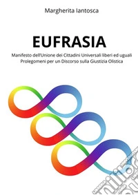 EUFRASIAManifesto dell’Unione dei Cittadini Universali liberi ed uguali Prolegomeni per un Discorso sulla Giustizia Olistica. E-book. Formato EPUB ebook