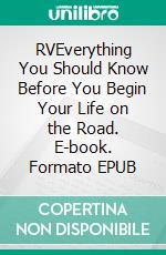 RVEverything You Should Know Before You Begin Your Life on the Road. E-book. Formato EPUB ebook