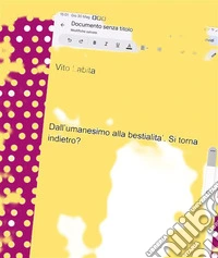 Dall’umanesimo alla bestialita.   Si torna indietro?. E-book. Formato PDF ebook