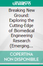 Breaking New Ground: Exploring the Cutting-Edge of Biomedical Engineering Research (Emerging Frontiers in Biomedical Engineering Research 2). E-book. Formato EPUB ebook