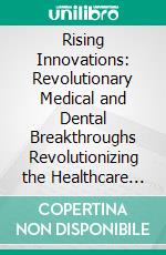 Rising Innovations: Revolutionary Medical and Dental Breakthroughs Revolutionizing the Healthcare Field (Emerging Innovations: Cutting-Edge Medical and dental advances Transforming Healthcare 2). E-book. Formato EPUB ebook