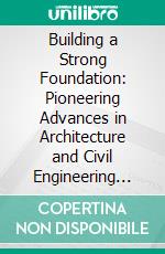 Building a Strong Foundation: Pioneering Advances in Architecture and Civil Engineering for the Future (Foundations for the Future: Advances in architecture and civil engineering 2). E-book. Formato EPUB ebook