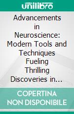 Advancements in Neuroscience: Modern Tools and Techniques Fueling Thrilling Discoveries in the 21st Century (Neuroscience in the 21st Century: New Tools and Techniques Driving Exciting Discoveries 2). E-book. Formato EPUB ebook