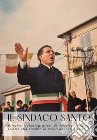 Il Sindaco SantoRitratto autobiografico di Alberto Tucceri, l'uomo che cambiò la storia del suo paese. E-book. Formato PDF ebook