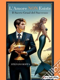 L'Amore non esisteIl Sacro Graal del Successo. E-book. Formato EPUB ebook