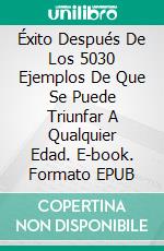 Éxito Después De Los 5030 Ejemplos De Que Se Puede Triunfar A Qualquier Edad. E-book. Formato EPUB ebook