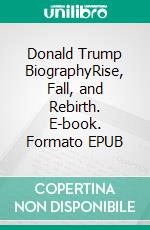 Donald Trump BiographyRise, Fall, and Rebirth. E-book. Formato EPUB ebook