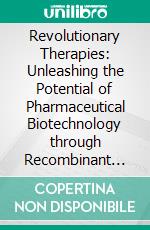 Revolutionary Therapies: Unleashing the Potential of Pharmaceutical Biotechnology through Recombinant Methods (Pharmaceutical Biotechnology: Therapies Developed through Recombinant Methods 2). E-book. Formato EPUB ebook
