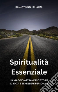 Spiritualità Essenziale: Un Viaggio attraverso Storia, Scienza e Benessere Personale. E-book. Formato EPUB ebook