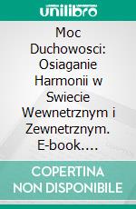 Moc Duchowosci: Osiaganie Harmonii w Swiecie Wewnetrznym i Zewnetrznym. E-book. Formato EPUB ebook