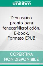 Demasiado pronto para fenecerMicroficción. E-book. Formato EPUB ebook