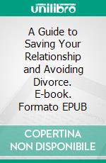 A Guide to Saving Your Relationship and Avoiding Divorce. E-book. Formato EPUB ebook