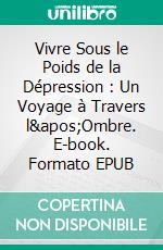 Vivre Sous le Poids de la Dépression : Un Voyage à Travers l'Ombre. E-book. Formato EPUB ebook
