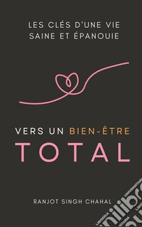 Vers un Bien-Être Total: Les Clés d'une Vie Saine et Épanouie. E-book. Formato EPUB ebook