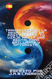 Transformando la Negatividad en Positividad: Tu Viaje Hacia una Mentalidad Brillante y Optimista.. E-book. Formato EPUB ebook