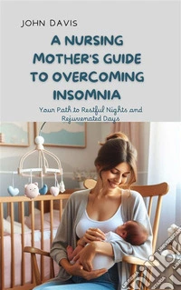 A Nursing Mother's Guide to Overcoming InsomniaYour Path to Restful Nights and Rejuvenated Days. E-book. Formato EPUB ebook