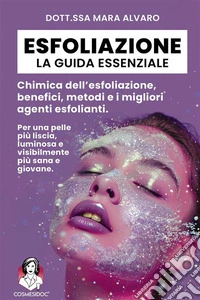 Esfoliazione: la guida essenzialeChimica dell’esfoliazione, benefici, metodi e i migliori agenti esfolianti.. E-book. Formato EPUB ebook