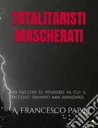 Totalitaristi Mascherati20 Nicchie di pensiero in cui il piccolo tiranno ama annidarsi. E-book. Formato EPUB ebook
