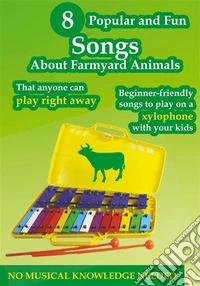 8 Popular and Fun Songs About Farmyard Animals to Play on Any Xylophone. E-book. Formato EPUB ebook