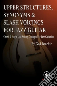 Upper Structures, Synonyms &amp; Slash Voicings for jazz guitarChord &amp; Single Line Soloing Concepts For Jazz Guitarists. E-book. Formato EPUB ebook