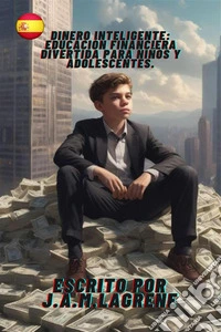 Dinero Inteligente: Educación Financiera Divertida para Niños y Adolescentes.. E-book. Formato EPUB ebook