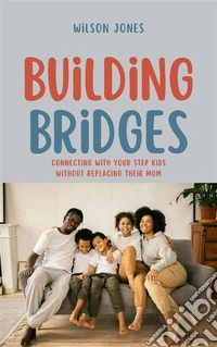 Building BridgesConnecting with Your Step kids Without Replacing Their Mom. E-book. Formato EPUB ebook