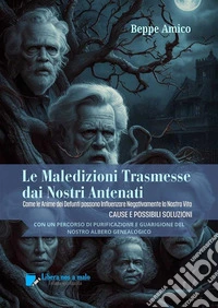 Le Maledizioni Trasmesse dai Nostri AntenatiCome le Anime dei Defunti del nostro Albero Genealogico possono Influenzare Negativamente la Nostra Vita - CAUSE E POSSIBILI SOLUZIONI. E-book. Formato PDF ebook