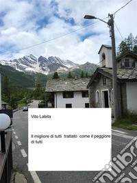 Il migliore di tutti trattato come il peggiore di tutti. E-book. Formato EPUB ebook