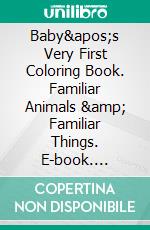 Baby's Very First Coloring Book. Familiar Animals &amp; Familiar Things. E-book. Formato EPUB ebook