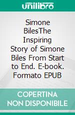 Simone BilesThe Inspiring Story of Simone Biles From Start to End. E-book. Formato EPUB ebook