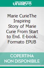 Marie CurieThe Inspiring Story of Marie Curie From Start to End. E-book. Formato EPUB ebook