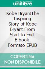 Kobe BryantThe Inspiring Story of Kobe Bryant From Start to End. E-book. Formato EPUB ebook