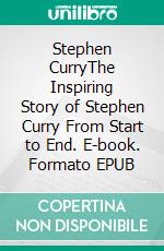 Stephen CurryThe Inspiring Story of Stephen Curry From Start to End. E-book. Formato EPUB ebook