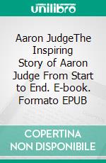 Aaron JudgeThe Inspiring Story of Aaron Judge From Start to End. E-book. Formato EPUB ebook
