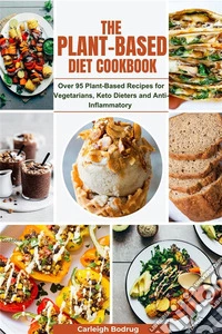 The Plant-Based Diet CookbookOver 95 Plant-Based Recipes for Vegetarians, Keto Dieters and Anti-Inflammatory. E-book. Formato EPUB ebook