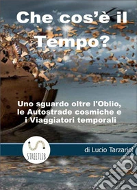 Che cos'è il tempoUno sguardo oltre l’Oblio, le Autostrade cosmiche e i Viaggiatori temporali. E-book. Formato EPUB ebook
