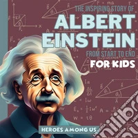 Albert EinsteinThe Inspiring Story of Albert Einstein From Start to End. E-book. Formato EPUB ebook