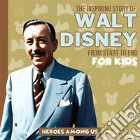 Walt DisneyThe Inspiring Story of Walt Disney From Start to End. E-book. Formato EPUB ebook
