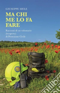 Ma chi me lo fa fareRacconti di un volontario (inesperto) di Protezione Civile. E-book. Formato EPUB ebook