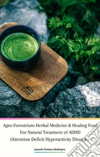 Agro-Forestrium Herbal Medicine &amp; Healing Food For Natural Treatment of ADHD (Attention Deficit Hyperactivity Disorder). E-book. Formato PDF ebook