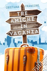 Tre amiche in vacanzaUn viaggio tutto da ridere. E-book. Formato EPUB ebook