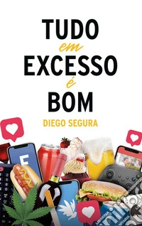 Tudo em Excesso é BomDiego Segura. E-book. Formato EPUB ebook