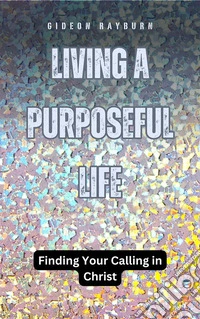 Living a Purposeful LifeFinding Your Calling in Christ. E-book. Formato EPUB ebook
