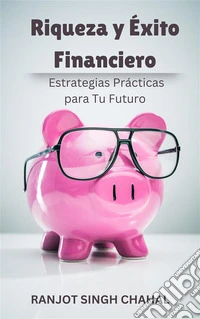 Riqueza y Éxito Financiero: Estrategias Prácticas para Tu Futuro. E-book. Formato EPUB ebook