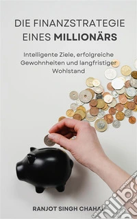 Die Finanzstrategie eines Millionärs: Intelligente Ziele, erfolgreiche Gewohnheiten und langfristiger Wohlstand. E-book. Formato EPUB ebook
