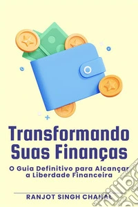 Transformando Suas Finanças: O Guia Definitivo para Alcançar a Liberdade Financeira. E-book. Formato EPUB ebook
