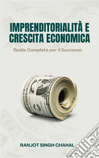 Imprenditorialità e Crescita Economica: Guida Completa per il Successo. E-book. Formato EPUB ebook