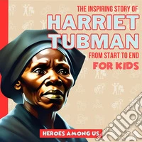 Harriet TubmanThe Inspiring Story of Harriet Tubman From Start to End. E-book. Formato EPUB ebook